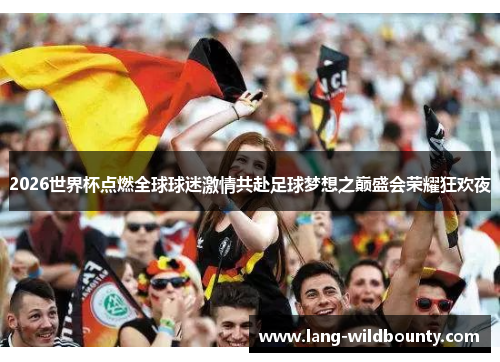 2026世界杯点燃全球球迷激情共赴足球梦想之巅盛会荣耀狂欢夜 2026世界杯点燃全球球迷激情共赴足球梦想之巅盛会荣耀狂欢夜