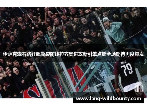 伊萨克森右路狂飙撕裂防线拉齐奥进攻新引擎点燃全场期待再度爆发