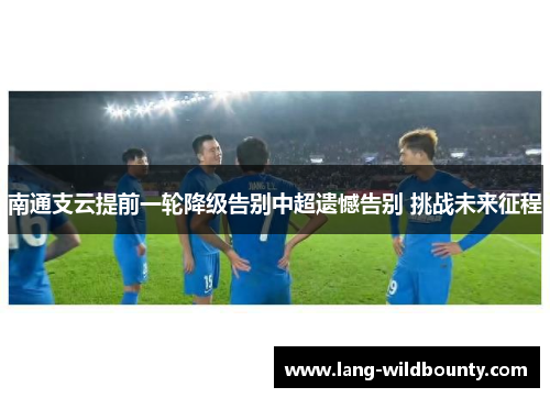 南通支云提前一轮降级告别中超遗憾告别 挑战未来征程