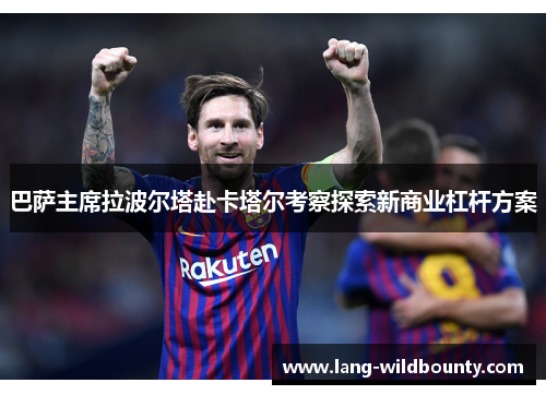 巴萨主席拉波尔塔赴卡塔尔考察探索新商业杠杆方案