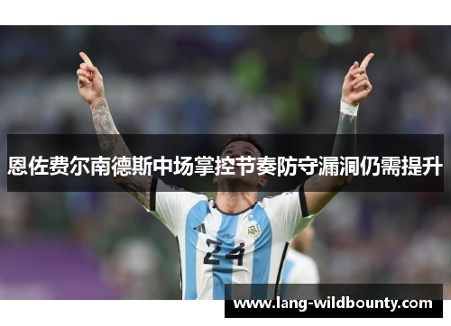 恩佐费尔南德斯中场掌控节奏防守漏洞仍需提升