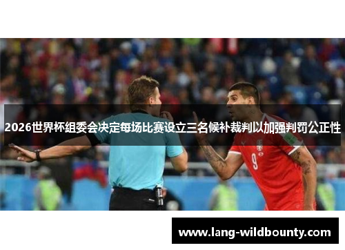 2026世界杯组委会决定每场比赛设立三名候补裁判以加强判罚公正性 2026世界杯组委会决定每场比赛设立三名候补裁判以加强判罚公正性