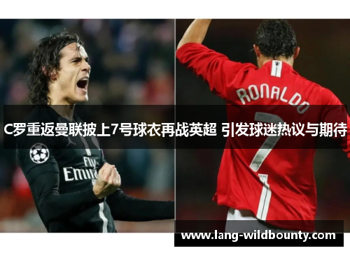 C罗重返曼联披上7号球衣再战英超 引发球迷热议与期待