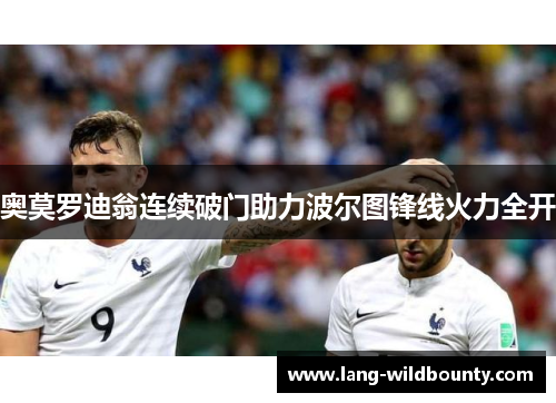 奥莫罗迪翁连续破门助力波尔图锋线火力全开 奥莫罗迪翁连续破门助力波尔图锋线火力全开