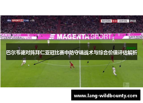巴尔韦德对阵拜仁亚冠比赛中防守端战术与综合价值评估解析