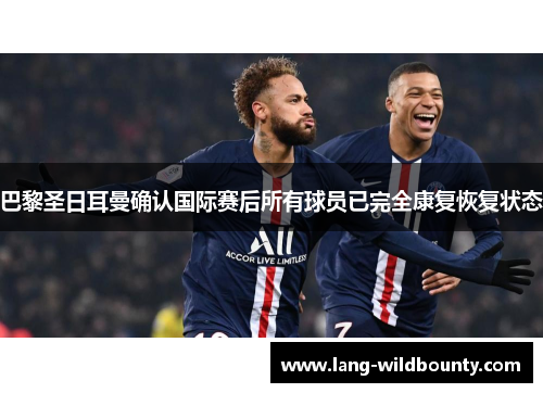 巴黎圣日耳曼确认国际赛后所有球员已完全康复恢复状态 巴黎圣日耳曼确认国际赛后所有球员已完全康复恢复状态