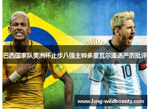 巴西国家队美洲杯止步八强主帅多里瓦尔遭遇严厉批评 巴西国家队美洲杯止步八强主帅多里瓦尔遭遇严厉批评