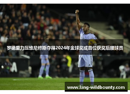 罗德里力压维尼修斯夺得2024年金球奖成首位获奖后腰球员