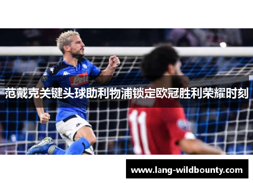 范戴克关键头球助利物浦锁定欧冠胜利荣耀时刻