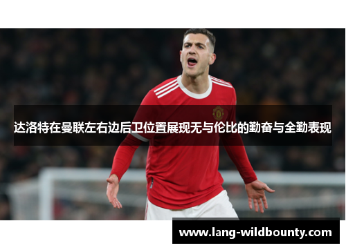 达洛特在曼联左右边后卫位置展现无与伦比的勤奋与全勤表现