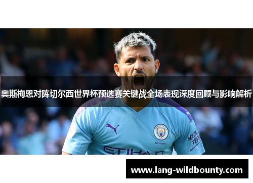 奥斯梅恩对阵切尔西世界杯预选赛关键战全场表现深度回顾与影响解析