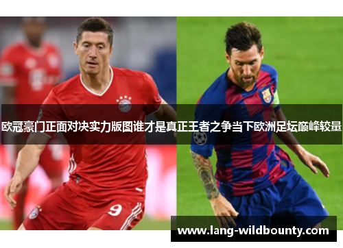欧冠豪门正面对决实力版图谁才是真正王者之争当下欧洲足坛巅峰较量
