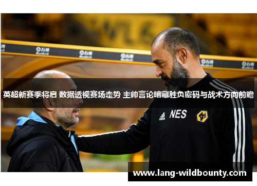 英超新赛季将启 数据透视赛场走势 主帅言论暗藏胜负密码与战术方向前瞻 英超新赛季将启 数据透视赛场走势 主帅言论暗藏胜负密码与战术方向前瞻