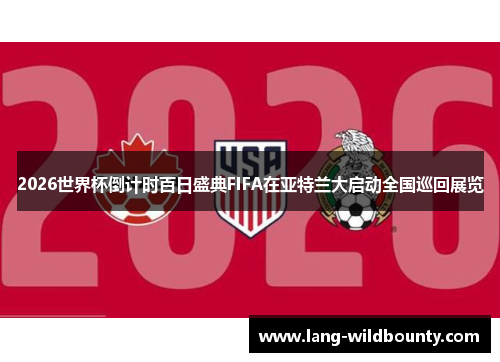 2026世界杯倒计时百日盛典FIFA在亚特兰大启动全国巡回展览