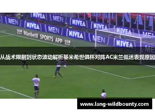 从战术限制到状态波动解析基米希世俱杯对阵AC米兰低迷表现原因 从战术限制到状态波动解析基米希世俱杯对阵AC米兰低迷表现原因