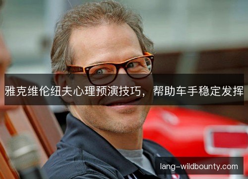 雅克维伦纽夫心理预演技巧,帮助车手稳定发挥 雅克维伦纽夫心理预演技巧,帮助车手稳定发挥